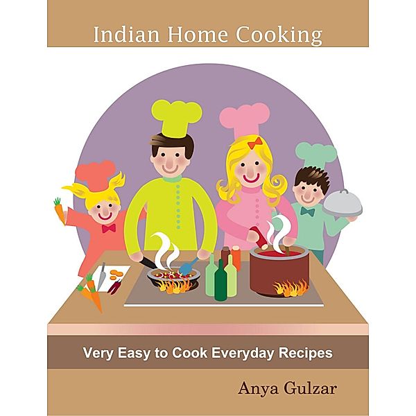 Indian Home Cooking - Very Easy to Cook Everyday Recipes, Anya Gulzar