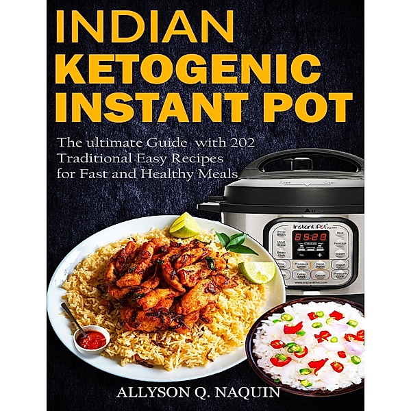 Indian Instant Pot & Ketogenic Diet: Discover the Indian Tradition and Keto Instant Pot with Over 201 Delicious Recipes for Fast and Healthy Meals!, Allyson C. Naquin