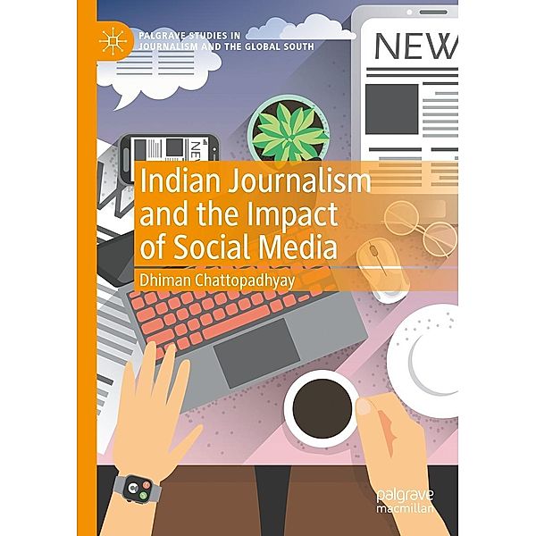Indian Journalism and the Impact of Social Media / Palgrave Studies in Journalism and the Global South, Dhiman Chattopadhyay