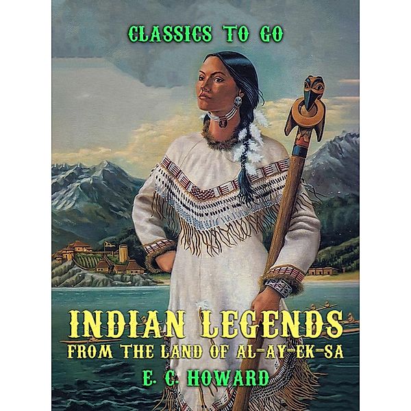 Indian Legends from the land of Al-ay-ek-sa, E. C. Howard