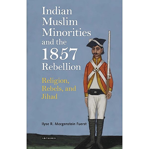 Indian Muslim Minorities and the 1857 Rebellion, Ilyse R. Morgenstein Fuerst