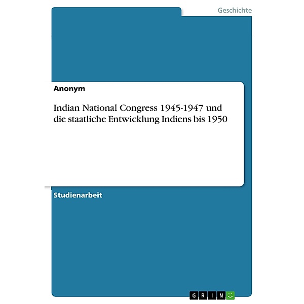 Indian National Congress 1945-1947 und die staatliche Entwicklung Indiens bis 1950