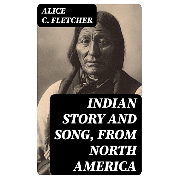 Indian Story and Song, from North America, Alice C. Fletcher