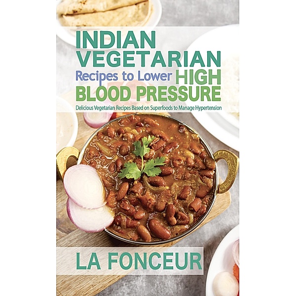 Indian Vegetarian Recipes to Lower High Blood Pressure : Delicious Vegetarian Recipes Based on Superfoods to Manage Hypertension, La Fonceur