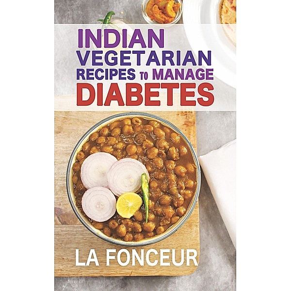 Indian Vegetarian Recipes to Manage Diabetes: Delicious Superfoods Based Vegetarian Recipes for Diabetes, La Fonceur