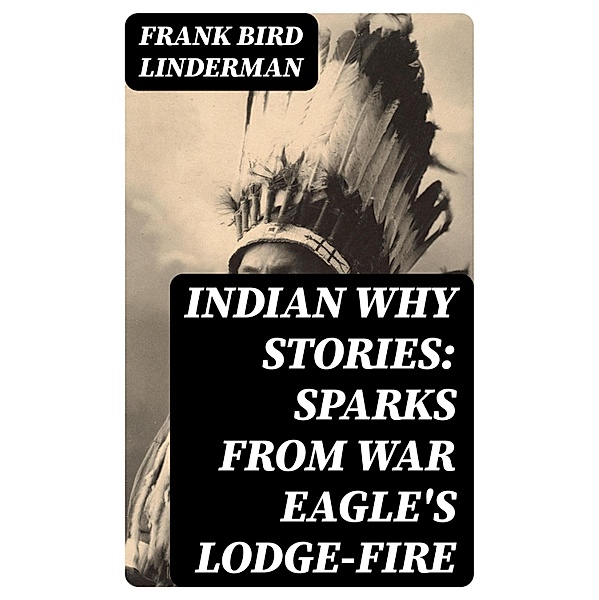 Indian Why Stories: Sparks from War Eagle's Lodge-Fire, Frank Bird Linderman