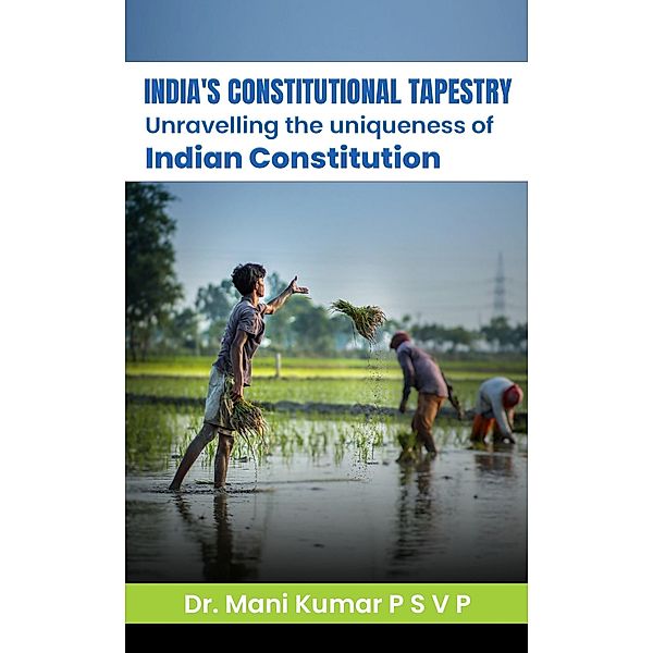 India's Constitutional Tapestry Unravelling the uniqueness of the Indian Constitution, Mani Kumar P S