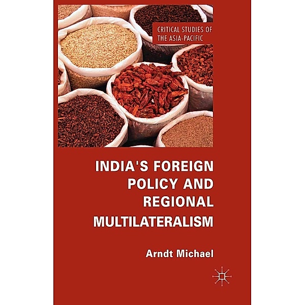 India's Foreign Policy and Regional Multilateralism / Critical Studies of the Asia-Pacific, Arndt Michael