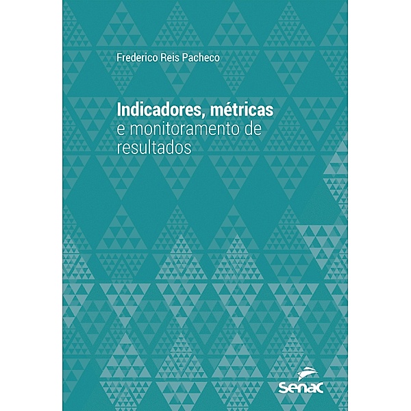 Indicadores, métricas e monitoramento de resultados / Série Universitária, Frederico Reis Pacheco