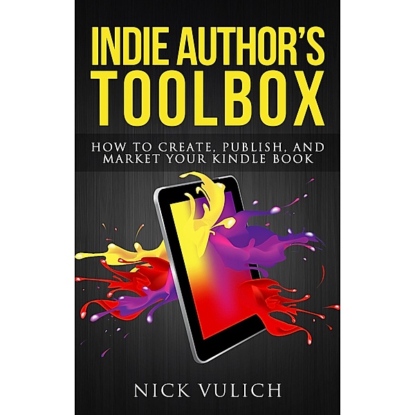 Indie Author's Toolbox: How to Create, Publish, and Market Your Kindle Book, Nick Vulich