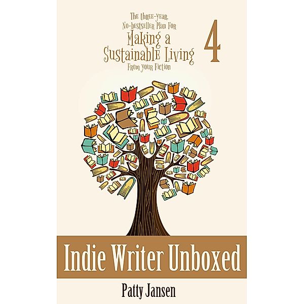 Indie Writer Unboxed (The Three-year, No-bestseller Plan For Making a Sustainable Living From Your Fiction, #4), Patty Jansen