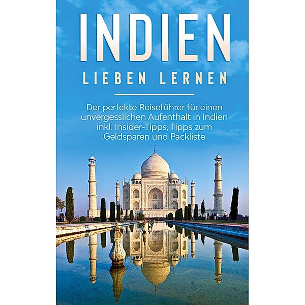 Indien lieben lernen: Der perfekte Reiseführer für einen unvergesslichen Aufenthalt in Indien inkl. Insider-Tipps, Tipps zum Geldsparen und Packliste, Linda Seidel