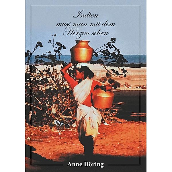 Indien muss man mit dem Herzen sehen, Anne Döring