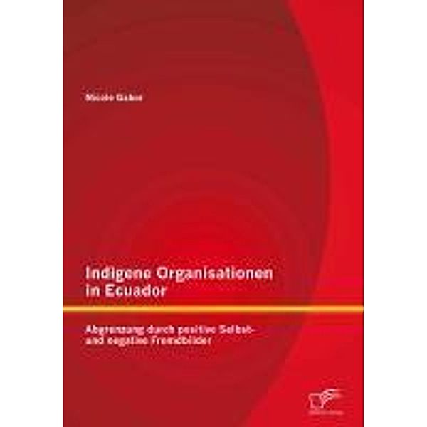 Indigene Organisationen in Ecuador: Abgrenzung durch positive Selbst- und negative Fremdbilder, Nicole Gabor