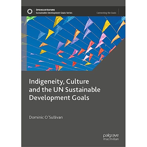 Indigeneity, Culture and the UN Sustainable Development Goals / Sustainable Development Goals Series, Dominic O'Sullivan