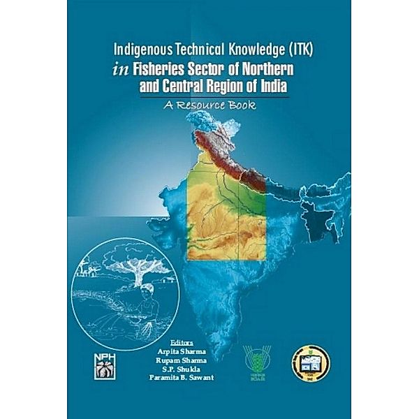 Indigenous Technical Knowledge (ITK) in Fisheries Sector of Northern and Central Region of India (A Resource Book), Arpita Sharma, Rupam Sharma