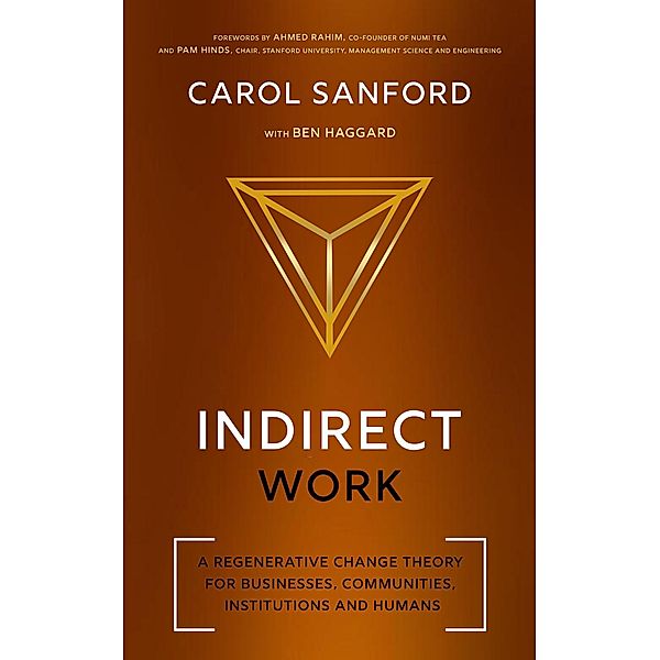 Indirect Work: A Regenerative Change Theory for Businesses, Communities, Institutions and Humans, Carol Sanford