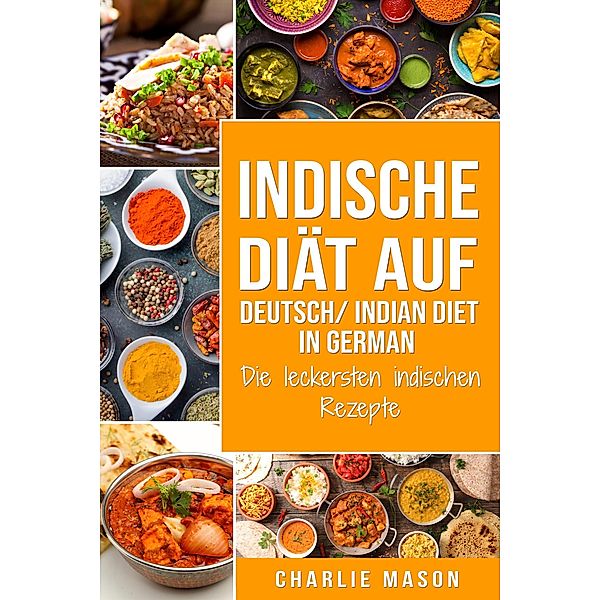 Indische Diät Auf Deutsch/ Indian diet In German: Die leckersten indischen Rezepte, Charlie Mason