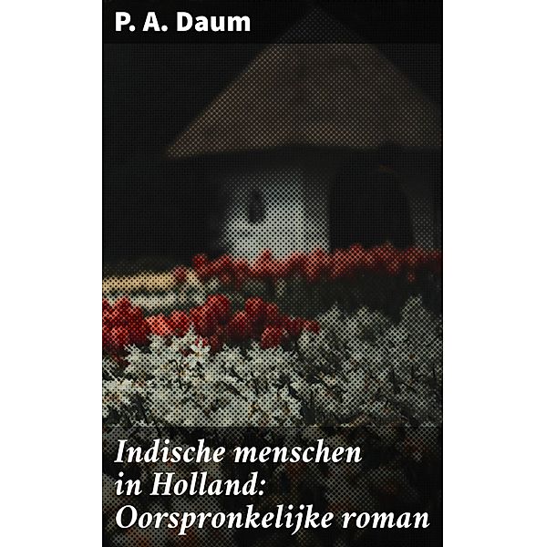 Indische menschen in Holland: Oorspronkelijke roman, P. A. Daum