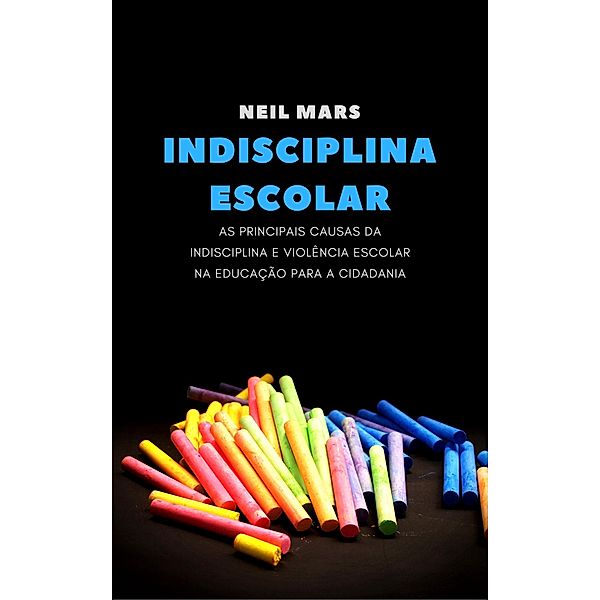 Indisciplina Escolar: As Principais Causas da Indisciplina e Violência Escolar na Educação para a Cidadania, Neil Mars