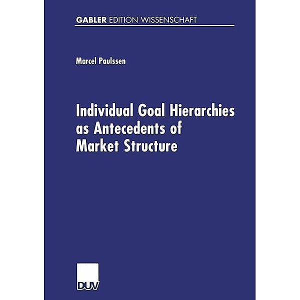 Individual Goal Hierarchies as Antecedents of Market Structures / Gabler Edition Wissenschaft, Marcel Paulssen
