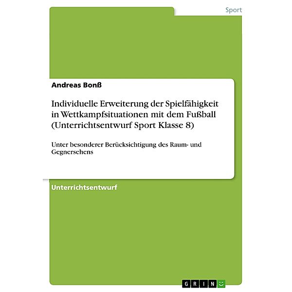 Individuelle Erweiterung der Spielfähigkeit in Wettkampfsituationen mit dem Fußball  (Unterrichtsentwurf Sport Klasse 8), Andreas Bonß