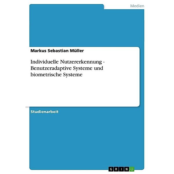 Individuelle Nutzererkennung - Benutzeradaptive Systeme und biometrische Systeme, Markus Sebastian Müller