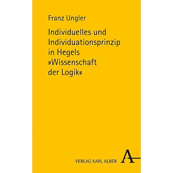 Individuelles und Individuationsprinzip in Hegels Wissenschaft der Logik, Franz Ungler