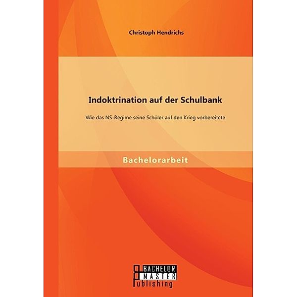 Indoktrination auf der Schulbank: Wie das NS-Regime seine Schüler auf den Krieg vorbereitete, Christoph Hendrichs