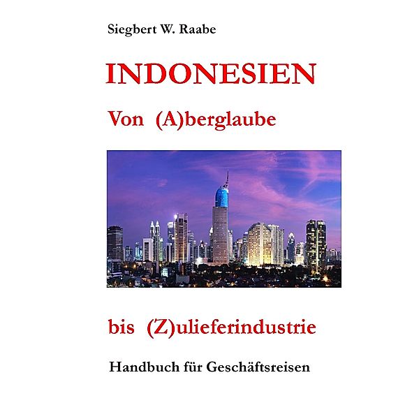 Indonesien Von (A) berglaube bis (Z) ulieferindustrie, Siegbert W. Raabe