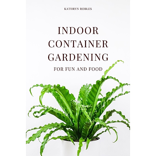 Indoor Container Gardening, Kathryn Robles