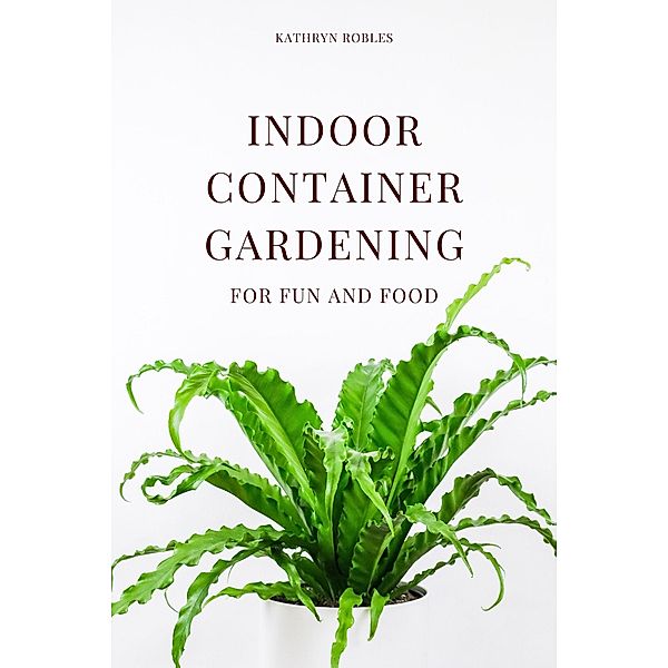 Indoor Container Gardening, Kathryn Robles