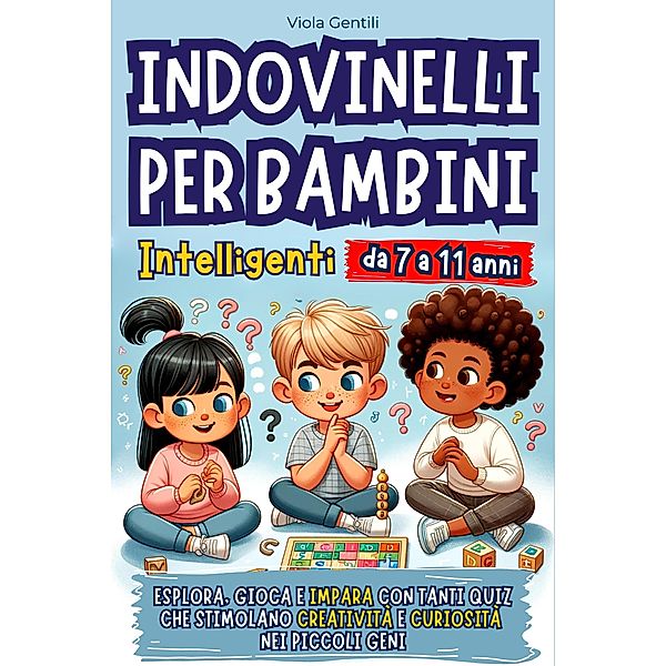 Indovinelli per Bambini Intelligenti: Esplora, Gioca e Impara con Tanti Quiz che Stimolano Creatività e Curiosità nei Piccoli Geni, Viola Gentili