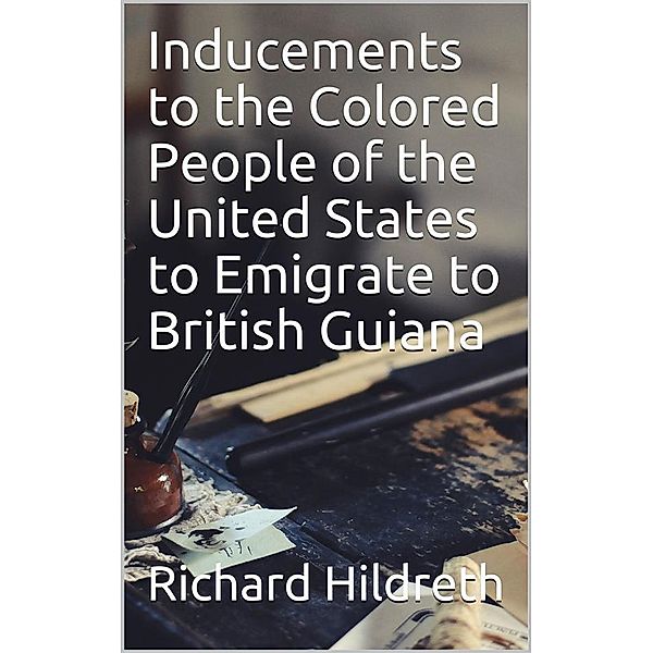 Inducements to the Colored People of the United States to Emigrate to British Guiana, Richard Hildreth