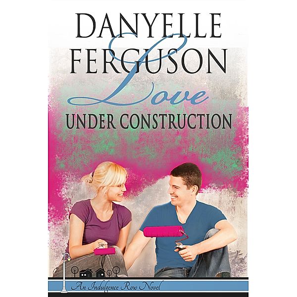 Indulgence Row: Love Under Construction (Indulgence Row, #2), Danyelle Ferguson