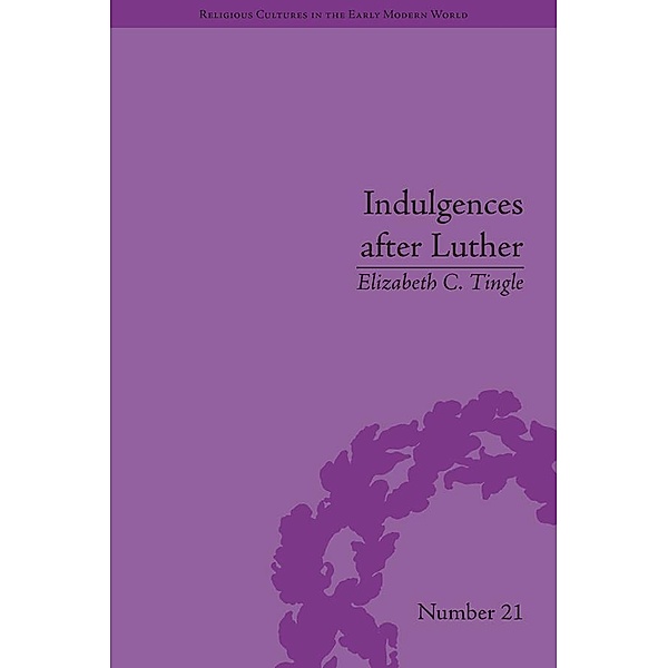 Indulgences after Luther / Religious Cultures in the Early Modern World, Elizabeth C Tingle