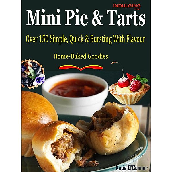 Indulging Mini Pies & Tarts - Over 150 Simple, Quick & Bursting With Flavour Home-Baked Goodies, Katie O'Connor