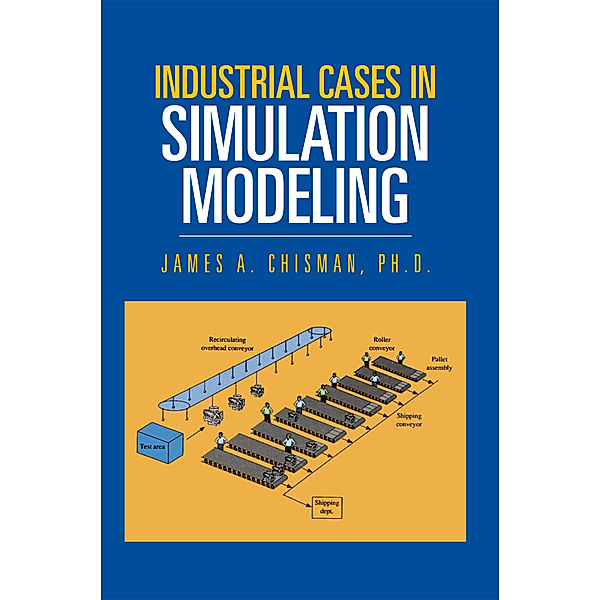 Industrial Cases in Simulation Modeling, James A. Chisman  PhD