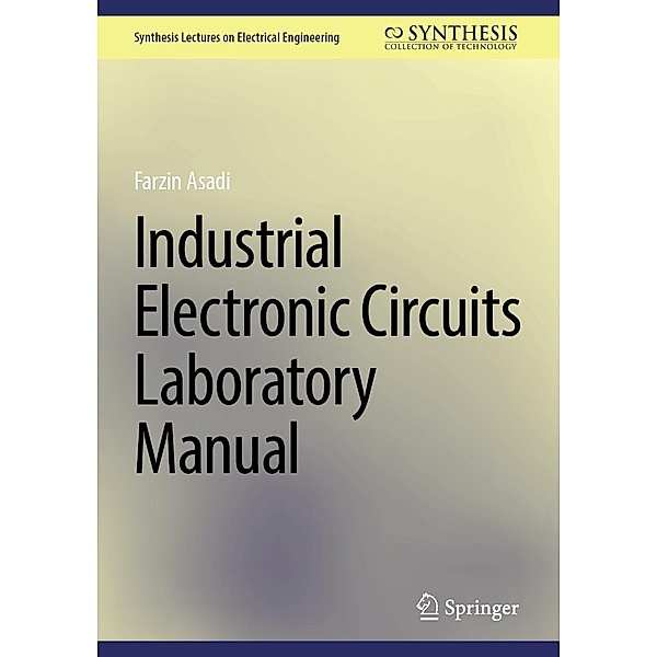 Industrial Electronic Circuits Laboratory Manual / Synthesis Lectures on Electrical Engineering, Farzin Asadi