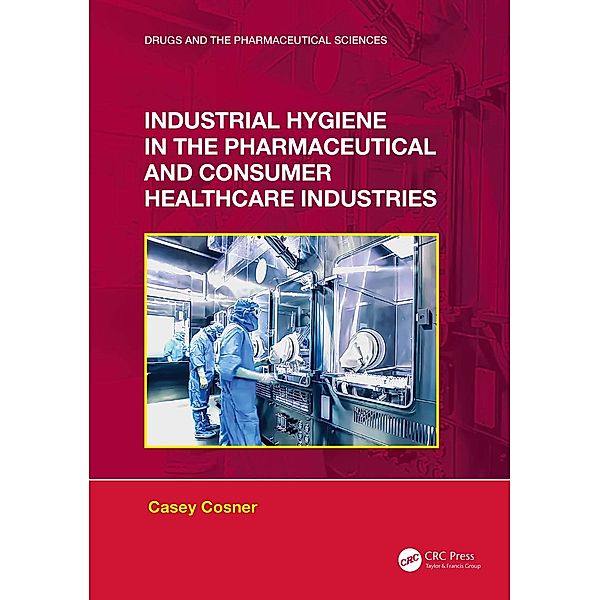 Industrial Hygiene in the Pharmaceutical and Consumer Healthcare Industries, Casey C. Cosner