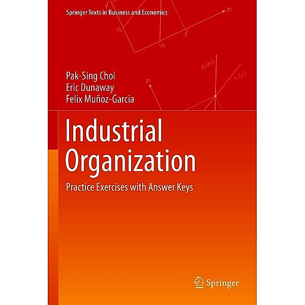 Industrial Organization / Springer Texts in Business and Economics, Pak-Sing Choi, Eric Dunaway, Felix Muñoz-Garcia