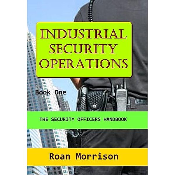 Industrial Security Operations Book One (The Security Officers Handbook) / The Security Officers Handbook, Roan Morrison