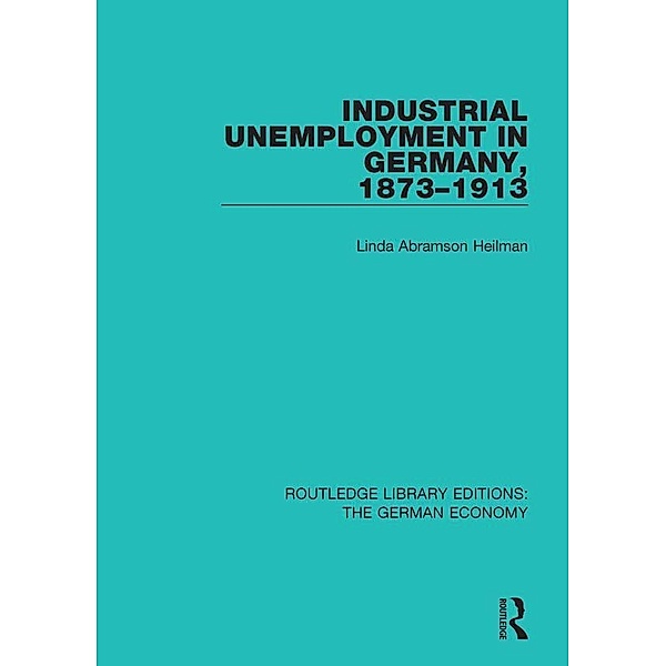 Industrial Unemployment in Germany 1873-1913, Linda A. Heilman