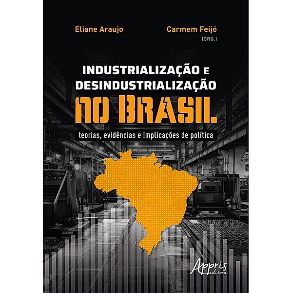 Industrialização e Desindustrialização no Brasil: Teorias, Evidências e Implicações de Política, Eliane Araujo, Carmem Feijó