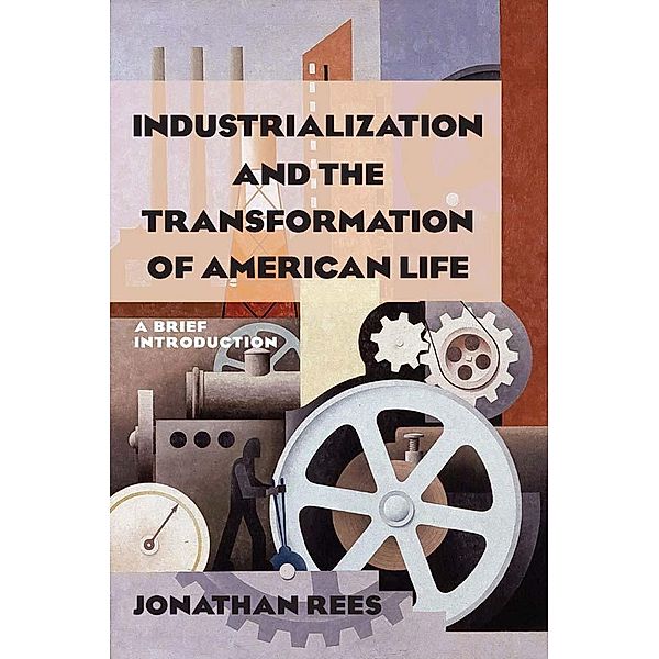 Industrialization and the Transformation of American Life: A Brief Introduction, Jonathan Rees