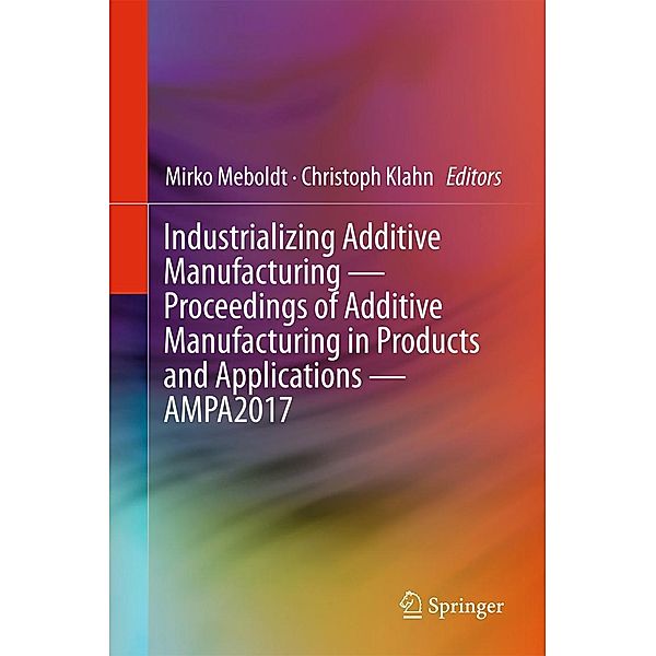 Industrializing Additive Manufacturing - Proceedings of Additive Manufacturing in Products and Applications - AMPA2017