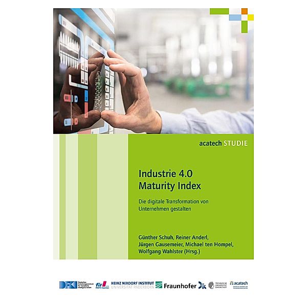 Industrie 4.0 Maturity Index / acatech STUDIE, Günther Schuh, Reiner Anderl, Jürgen Gausemeier, Michael Ten Hompel