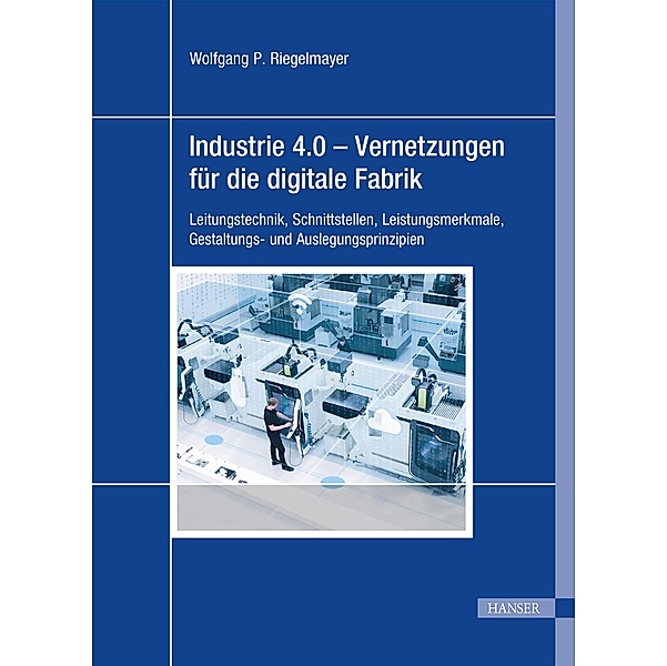 Industrie 4.0 - Vernetzungen für die digitale Fabrik, Wolfgang Riegelmayer
