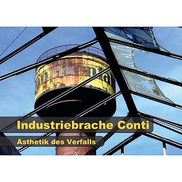 Industriebrache Conti - Ästhetik des Verfalls (Posterbuch DIN A3 quer), Bernd Ellerbrock