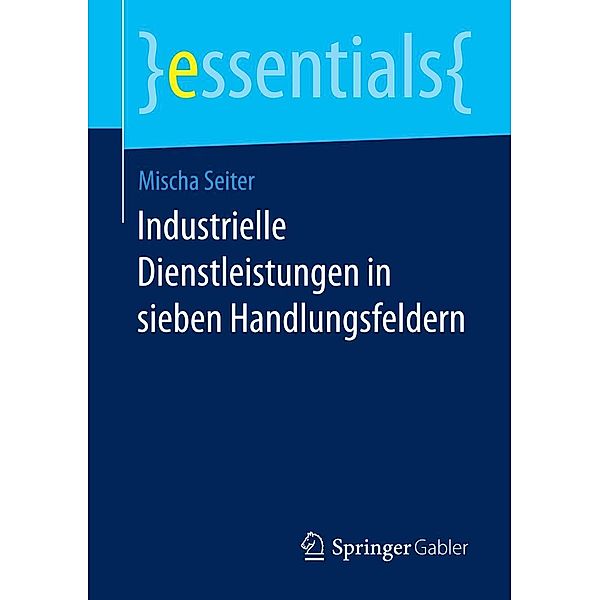 Industrielle Dienstleistungen in sieben Handlungsfeldern / essentials, Mischa Seiter